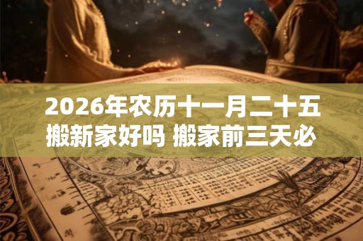2026年农历十一月二十五搬新家好吗 搬家前三天必须亮灯吗