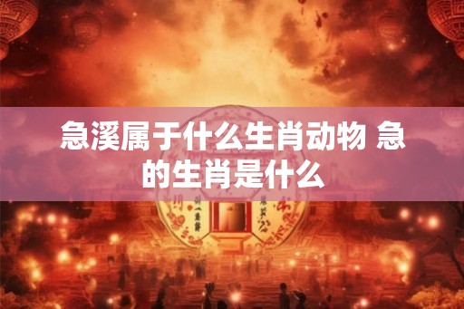 急溪属于什么生肖动物 急的生肖是什么