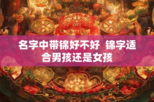 名字中带锦好不好  锦字适合男孩还是女孩