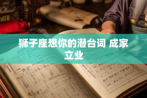 狮子座想你的潜台词 成家立业