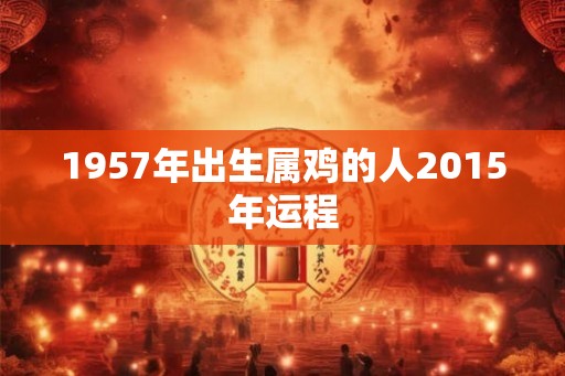 1957年出生属鸡的人2015年运程