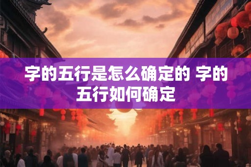 字的五行是怎么确定的 字的五行如何确定 字的五行是怎么确定的 字的五行如何确定