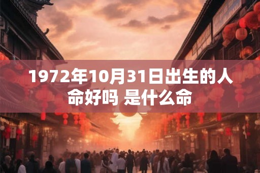 1972年10月31日出生的人命好吗 是什么命