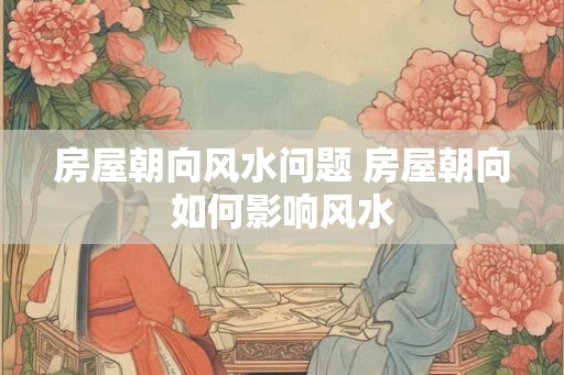 房屋朝向风水问题 房屋朝向如何影响风水