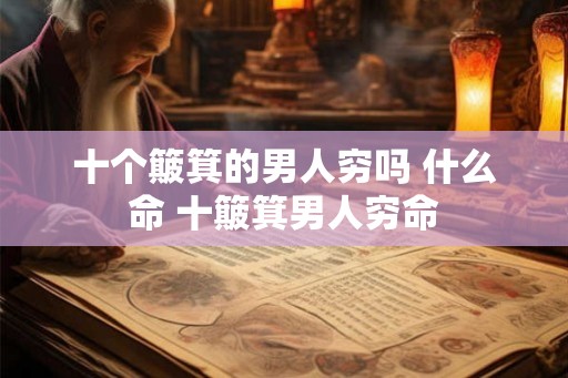 十个簸箕的男人穷吗 什么命 十簸箕男人穷命