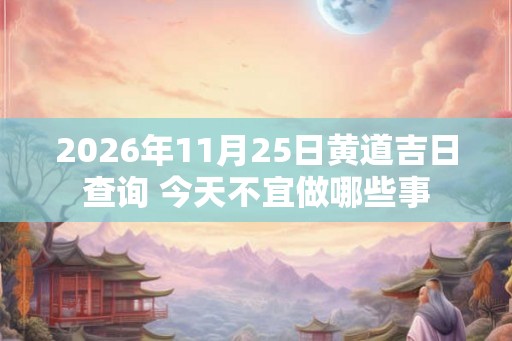 2026年11月25日黄道吉日查询 今天不宜做哪些事