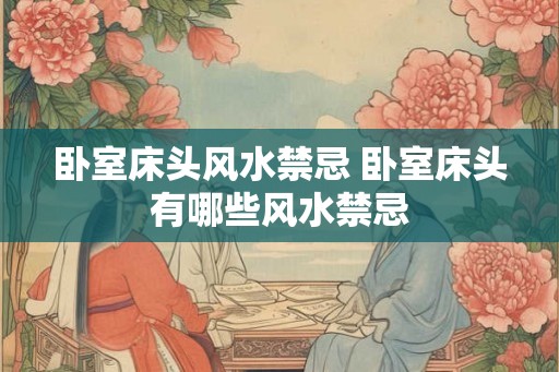 卧室床头风水禁忌 卧室床头有哪些风水禁忌