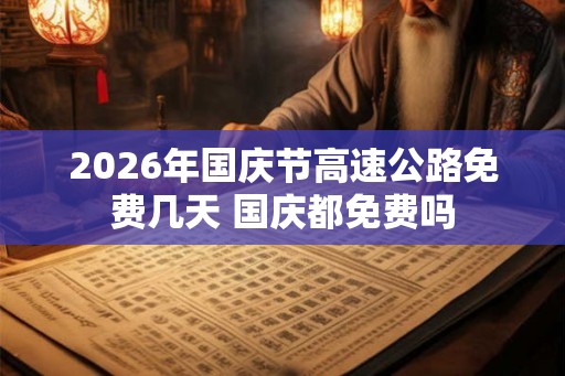 2026年国庆节高速公路免费几天 国庆都免费吗