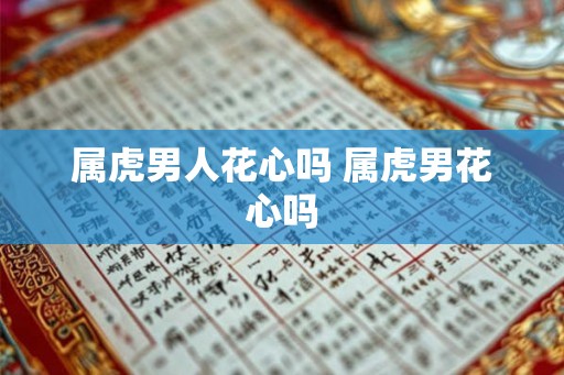 属虎男人花心吗 属虎男花心吗