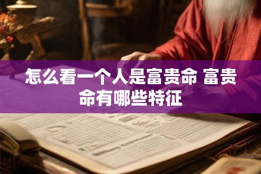 怎么看一个人是富贵命 富贵命有哪些特征