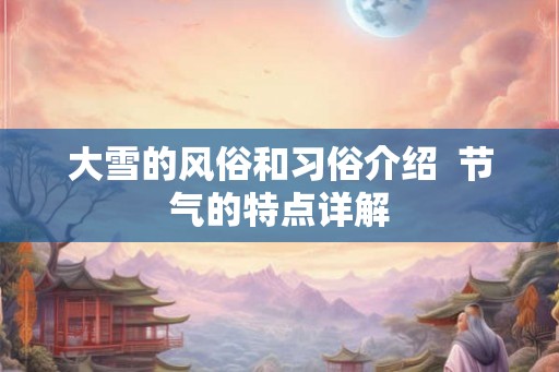 大雪的风俗和习俗介绍  节气的特点详解