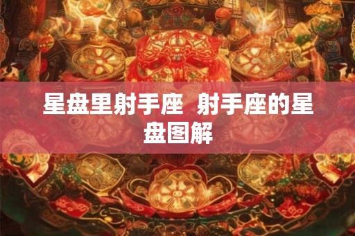 星盘里射手座 射手座的星盘图解 星盘里射手座 射手座的星盘图解