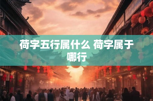 荷字五行属什么 荷字属于哪行