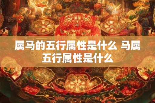 属马的五行属性是什么 马属五行属性是什么