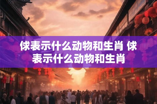 俅表示什么动物和生肖 俅表示什么动物和生肖