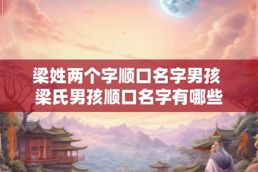 梁姓两个字顺口名字男孩 梁氏男孩顺口名字有哪些