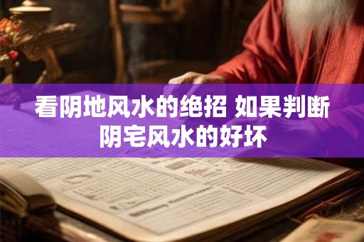 看阴地风水的绝招 如果判断阴宅风水的好坏 看阴地风水的绝招 如果判断阴宅风水的好坏