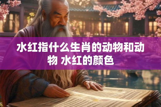 水红指什么生肖的动物和动物 水红的颜色