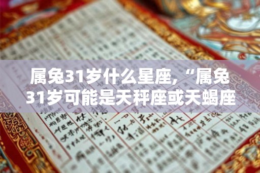 属兔31岁什么星座,“属兔31岁可能是天秤座或天蝎座”