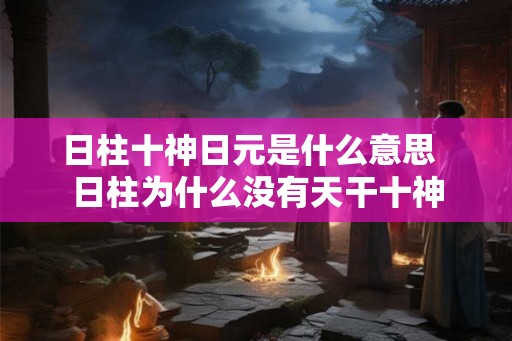 日柱十神日元是什么意思  日柱为什么没有天干十神