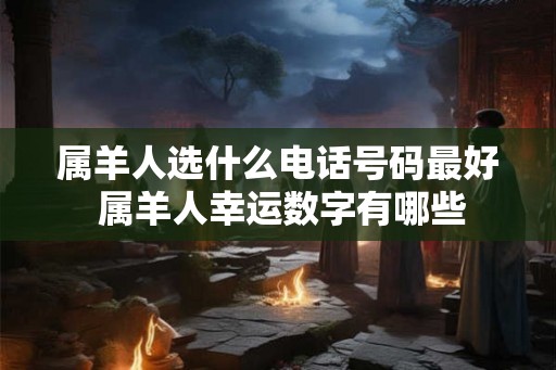 属羊人选什么电话号码最好 属羊人幸运数字有哪些