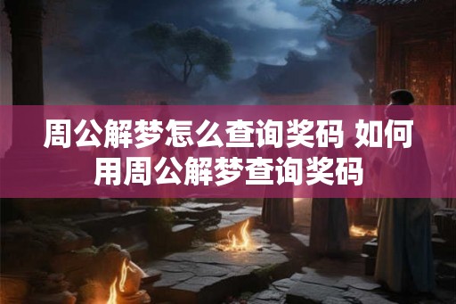 周公解梦怎么查询奖码 如何用周公解梦查询奖码