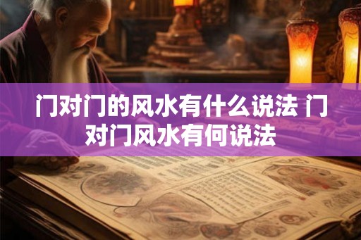 门对门的风水有什么说法 门对门风水有何说法 门对门的风水有什么说法 门对门风水有何说法