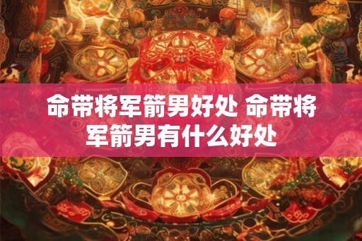 命带将军箭男好处 命带将军箭男有什么好处