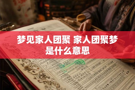 梦见家人团聚 家人团聚梦是什么意思