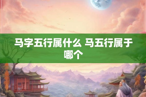 马字五行属什么 马五行属于哪个