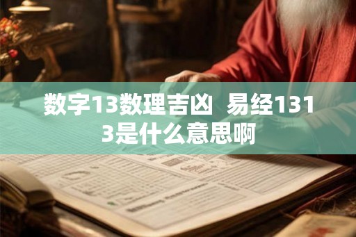 数字13数理吉凶  易经1313是什么意思啊