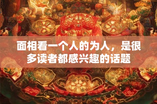 面相看一个人的为人，是很多读者都感兴趣的话题