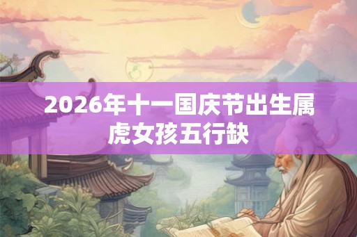 2026年十一国庆节出生属虎女孩五行缺
