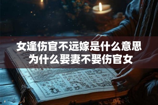 女逢伤官不远嫁是什么意思 为什么娶妻不娶伤官女