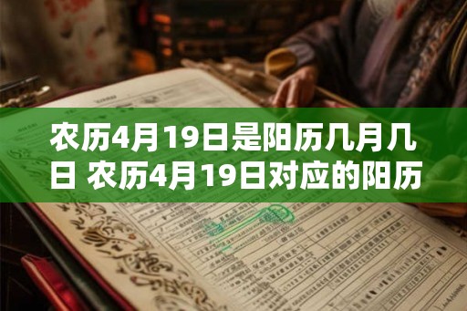 农历4月19日是阳历几月几日 农历4月19日对应的阳历日期是什么