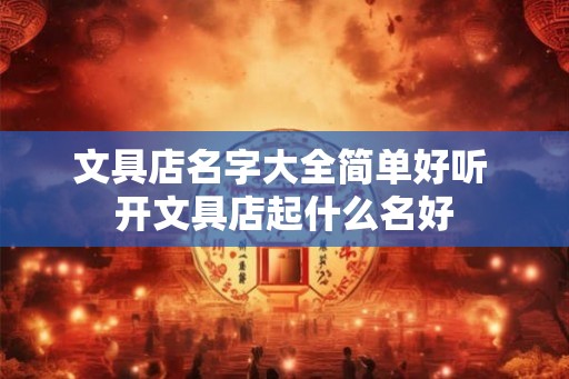 文具店名字大全简单好听 开文具店起什么名好