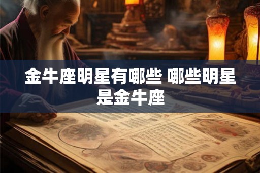 金牛座明星有哪些 哪些明星是金牛座