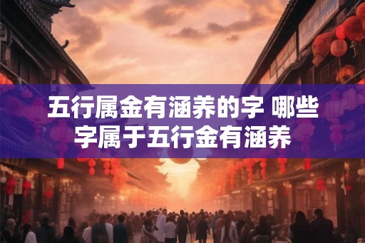 五行属金有涵养的字 哪些字属于五行金有涵养