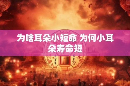 为啥耳朵小短命 为何小耳朵寿命短