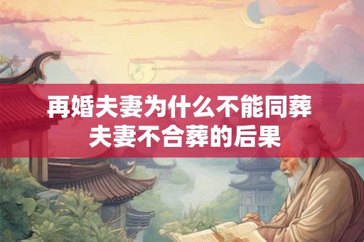 再婚夫妻为什么不能同葬  夫妻不合葬的后果