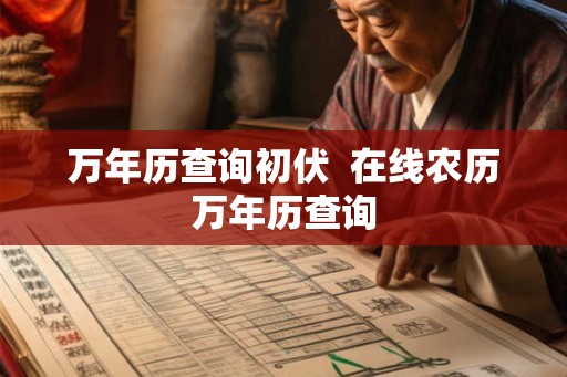 万年历查询初伏  在线农历万年历查询