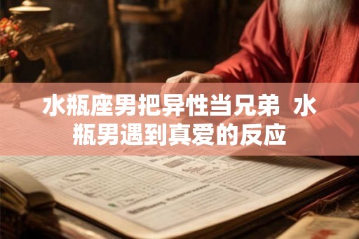 水瓶座男把异性当兄弟  水瓶男遇到真爱的反应