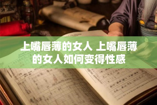 上嘴唇薄的女人 上嘴唇薄的女人如何变得性感