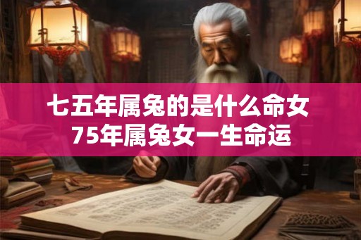 七五年属兔的是什么命女 75年属兔女一生命运