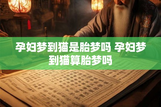 孕妇梦到猫是胎梦吗 孕妇梦到猫算胎梦吗