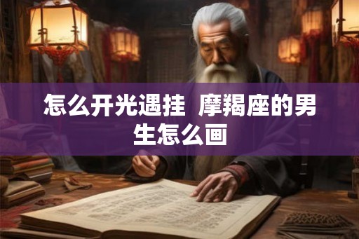 怎么开光遇挂  摩羯座的男生怎么画