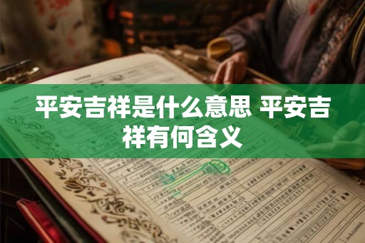 平安吉祥是什么意思 平安吉祥有何含义