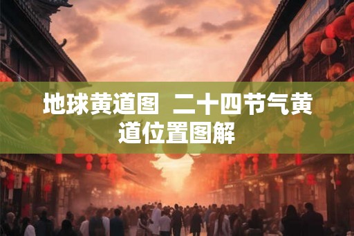 地球黄道图  二十四节气黄道位置图解