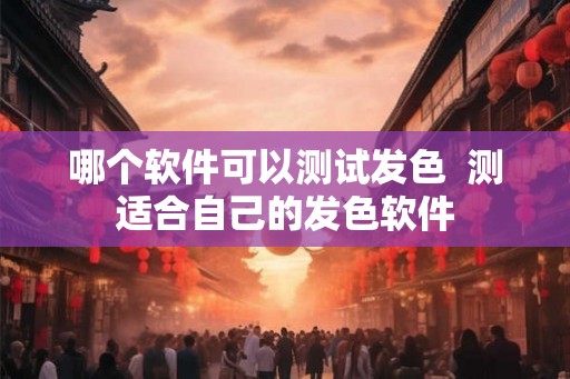 哪个软件可以测试发色  测适合自己的发色软件