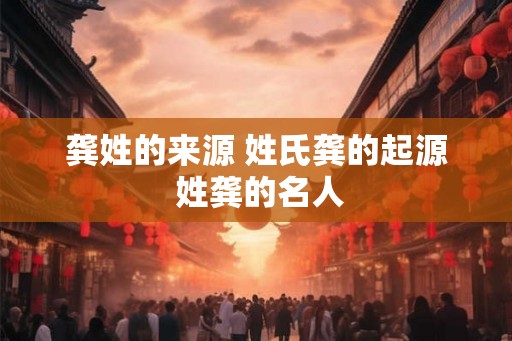 龚姓的来源 姓氏龚的起源 姓龚的名人